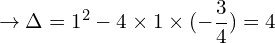 \[\rightarrow \Delta=1^{2}-4\times 1 \times (-\frac{3}{4})=4\]