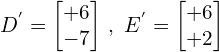 \[D^{'}=\begin{bmatrix} +6 \\ -7 \end{bmatrix} \, ,\,\, E^{'}=\begin{bmatrix} +6 \\ +2 \end{bmatrix}\]