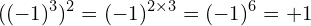 \[((-1)^{3})^{2}=(-1)^{2\times 3}=(-1)^{6}=+1\]