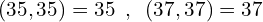 \[(35,35)=35\,\,\,,\,\,\,(37,37)=37\]