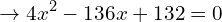 \[\rightarrow 4x^{2}-136x+132=0\]