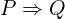 P \Rightarrow Q