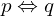 p \Leftrightarrow q