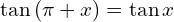 \[\tan{(\pi+x)}=\tan{x}\]