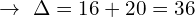 \[\rightarrow\,\, \Delta=16+20=36\]