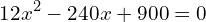 \[12x^{2}-240x+900=0\]