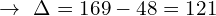 \[\rightarrow\,\,\Delta=169-48=121\]