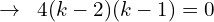\[\rightarrow\,\,\,4(k-2)(k-1)=0\]