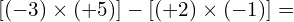 \[[(-3)\times(+5)]-[(+2)\times(-1)]=\]