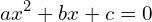 \[ax^{2}+bx+c=0\]
