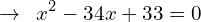 \[\rightarrow \,\,\,x^{2}-34x+33=0\]