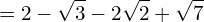 \[=2-\sqrt{3}-2\sqrt{2}+\sqrt{7}\]