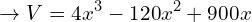 \[\rightarrow V=4x^{3}-120x^{2}+900x\]
