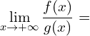 \[\lim_{x \to +\infty}{\frac{f(x)}{g(x)}}=\]