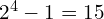 2^{4}-1=15