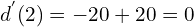 \[d^{'}(2)=-20+20=0\]