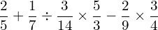 \[\frac{2}{5}+\frac{1}{7}\div\frac{3}{14}\times\frac{5}{3}-\frac{2}{9}\times\frac{3}{4}\]