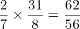 \[\frac{2}{7}\times\frac{31}{8}=\frac{62}{56}\]