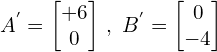 \[A^{'}=\begin{bmatrix} +6 \\ 0 \end{bmatrix} \, ,\,\, B^{'}=\begin{bmatrix} 0 \\ -4 \end{bmatrix}\]