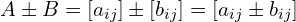 \[A \pm B =[a_{ij}]\pm [b_{ij}]=[a_{ij}\pm b_{ij}]\]