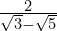 \frac{2}{\sqrt{3}-\sqrt{5}}