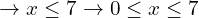 \[\rightarrow x \le 7\rightarrow 0 \le x \le 7\]
