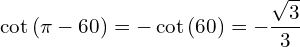 \[\cot{(\pi-60)}=-\cot{(60)}=-\frac{\sqrt{3}}{3}\]