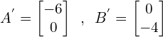 \[A^{'}=\begin{bmatrix} -6 \\ 0 \end{bmatrix} \,\,\, ,\,\,\, B^{'}=\begin{bmatrix} 0 \\ -4 \end{bmatrix}\]
