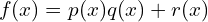 \[f(x)=p(x)q(x)+r(x)\]