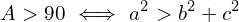 \[A >90\,\, \Longleftrightarrow\,\,a^{2} > b^{2}+c^{2}\]