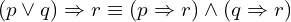 \[(p \lor q) \Rightarrow r \equiv (p \Rightarrow r) \land ( q \Rightarrow r)\]