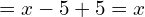 \[=x-5+5=x\]