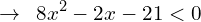 \[\rightarrow \,\,\, 8x^{2}-2x-21 < 0\]