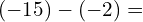 \[(-15)-(-2)=\]