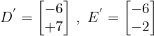 \[D^{'}=\begin{bmatrix} -6 \\ +7 \end{bmatrix} \, ,\,\, E^{'}=\begin{bmatrix} -6 \\ -2 \end{bmatrix}\]