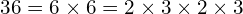 \[36=6\times6=2\times3\times2\times3\]