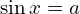 \sin{x}=a