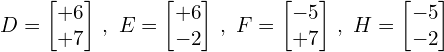 Rendered by QuickLaTeX.com D=\begin{bmatrix} +6 \\ +7 \end{bmatrix} \, ,\,\, E=\begin{bmatrix} +6 \\ -2 \end{bmatrix}\, ,\,\, F=\begin{bmatrix} -5 \\ +7 \end{bmatrix}\, ,\,\, H=\begin{bmatrix} -5 \\ -2 \end{bmatrix}