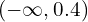 (-\infty , 0.4)
