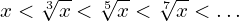 \[x < \sqrt[3]{x} < \sqrt[5]{x} <  \sqrt[7]{x} < …\]