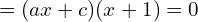 \[=(ax+c)(x+1)=0\]