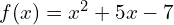 f(x)=x^{2}+5x-7