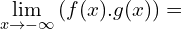 \[\lim_{x \to -\infty}{(f(x).g(x))}=\]