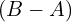 (B-A)