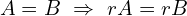 \[A=B \,\,\Rightarrow \,\, rA=rB\]
