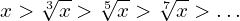 \[x > \sqrt[3]{x} > \sqrt[5]{x} > \sqrt[7]{x} > …\]