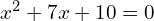x^{2}+7x+10=0