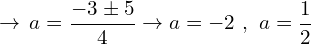 \[\rightarrow \,a=\frac{-3\pm5}{4}\rightarrow a=-2\,\,,\,\,a=\frac{1}{2}\]