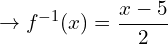 \[\rightarrow f^{-1}(x)=\frac{x-5}{2}\]