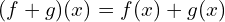 \[(f+g)(x)=f(x)+g(x)\]